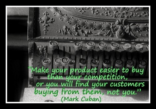 "Make your product easier to buy than your competition, or you will find your customers buying from them, not you.” (Mark Cuban)
