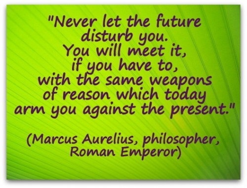 Coaching Quote of the Day from Coaching Confidence, the coaching blog "Never let the future disturb you.  You will meet it, if you have to, with the same weapons of reason which today arm you against the present." (Marcus Aurelius, philosopher, Roman Emperor) 