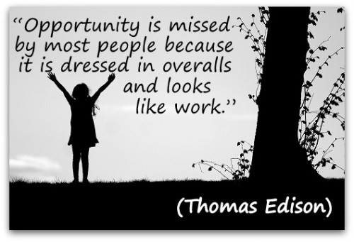 Coaching Quote of the Day from Coaching Confidence, the coaching blog, “Opportunity is missed by most people because it is dressed in overalls and looks like work.” (Thomas Edison)