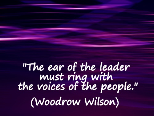 Coaching Quote of the Day from Coaching Confidence, the coaching blog "The ear of the leader must ring with the voices of the people." (Woodrow Wilson) 