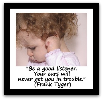 "Be a good listener. Your ears will never get you in trouble." (Frank Tyger)