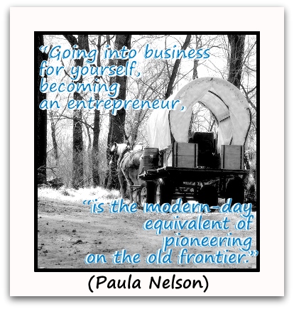 "Going into business for yourself, becoming an entrepreneur, is the modern-day equivalent of pioneering on the old frontier"