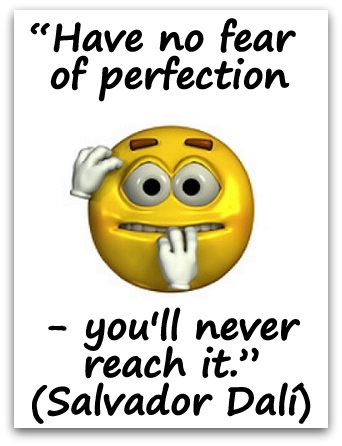 “Have no fear of perfection - you'll never reach it.” (Salvador Dalí)