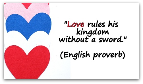 "Love rules his kingdom without a sword." (English proverb) 