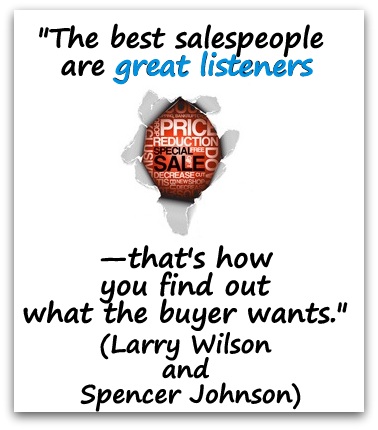 "The best salespeople are great listeners—that's how you find out what the buyer wants." (Larry Wilson and Spencer Johnson)