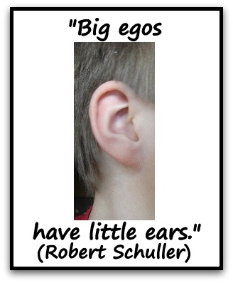 "Big egos have little ears." (Robert Schuller)