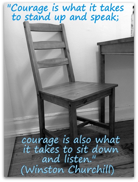 Courage is what it takes to stand up and speak courage is also what it takes to sit down and listen Winston Churchill
