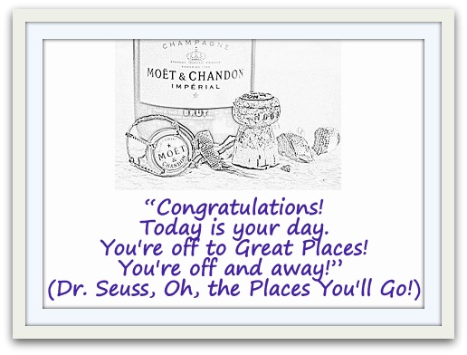 “Congratulations! Today is your day. You're off to Great Places! You're off and away!” (Dr. Seuss, Oh, the Places You'll Go!)
