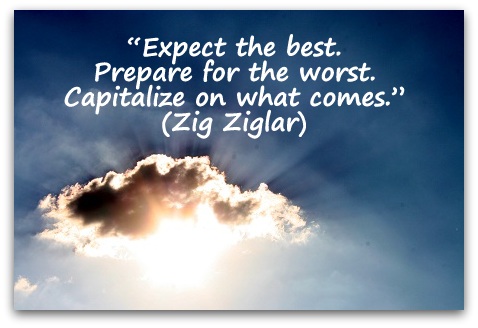 “Expect the best. Prepare for the worst. Capitalize on what comes.” (Zig Ziglar)