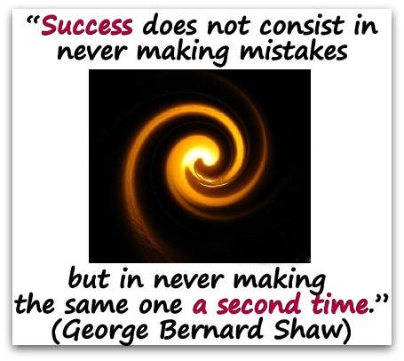 “Success does not consist in never making mistakes but in never making the same one a second time.” (George Bernard Shaw)