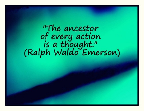 "The ancestor of every action is a thought." (Ralph Waldo Emerson)