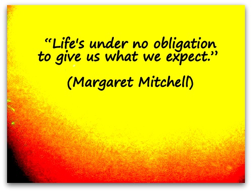 “Life's under no obligation to give us what we expect.” (Margaret Mitchell)