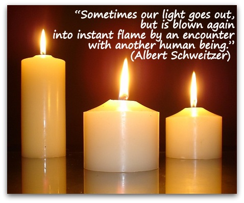 “Sometimes our light goes out, but is blown again into instant flame by an encounter with another human being.” (Albert Schweitzer)