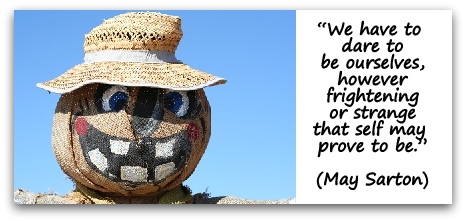 “We have to dare to be ourselves, however frightening or strange that self may prove to be.” May Sarton