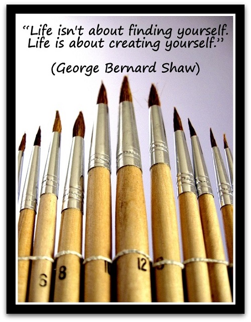 "Life isn't about finding yourself. Life is about creating yourself." (George Bernard Shaw)