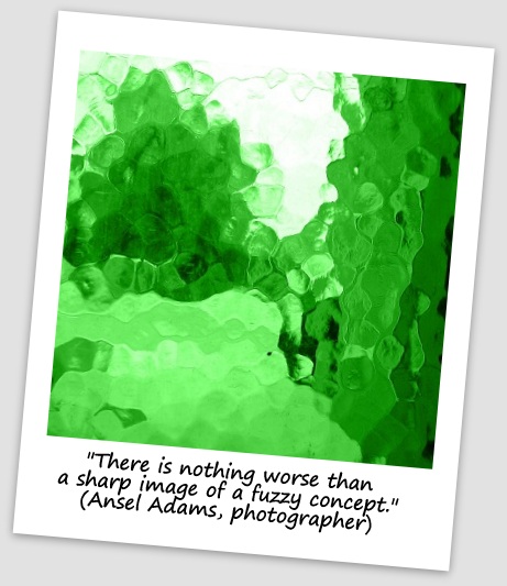 "There is nothing worse than a sharp image of a fuzzy concept." (Ansel Adams, photographer)