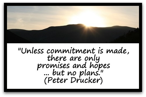 "Unless commitment is made, there are only promises and hopes ... but no plans." (Peter Drucker)