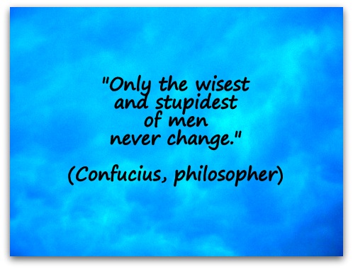 "Only the wisest and stupidest of men never change." (Confucius, philosopher)