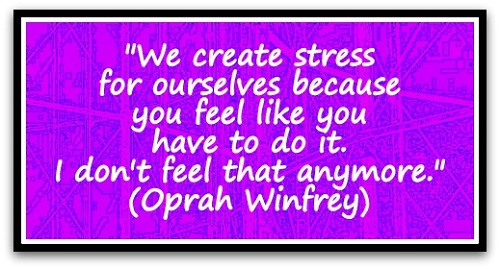 "We create stress for ourselves because you feel like you have to do it. I don't feel that anymore." (Oprah Winfrey)