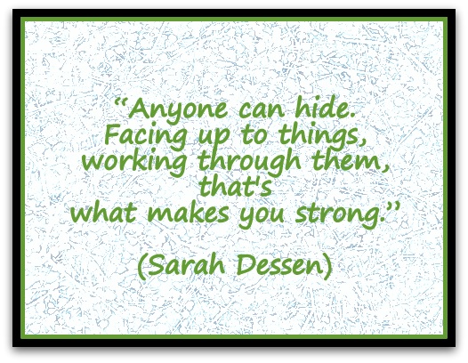 “Anyone can hide. Facing up to things, working through them, that's what makes you strong.” (Sarah Dessen)