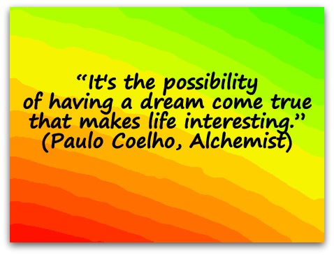 “It's the possibility of having a dream come true that makes life interesting.” (Paulo Coelho, Alchemist)