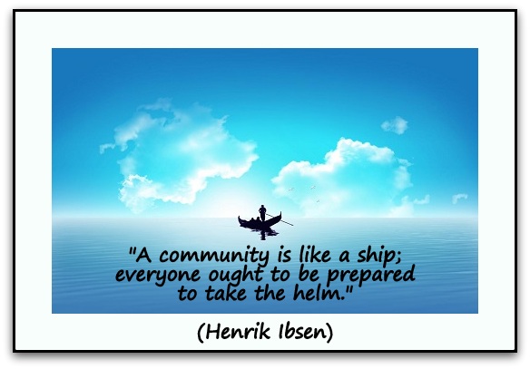 "A community is like a ship; everyone ought to be prepared to take the helm." (Henrik Ibsen)