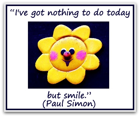 “I've got nothing to do today but smile.” (Paul Simon)