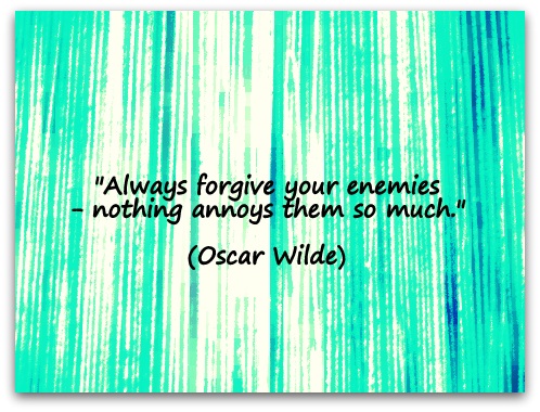 "Always forgive your enemies - nothing annoys them so much." (Oscar Wilde)
