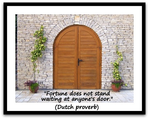 "Fortune does not stand waiting at anyone's door." (Dutch proverb)
