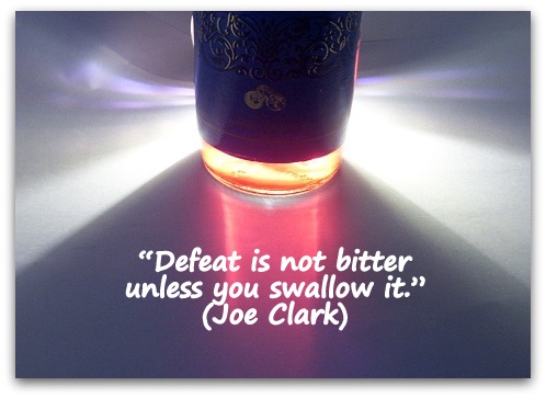 “Defeat is not bitter unless you swallow it.” (Joe Clark)