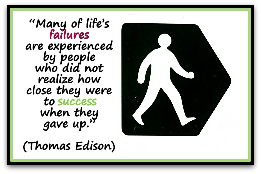 “Many of life’s failures are experienced by people who did not realize how close they were to success when they gave up.” (Thomas Edison)