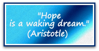 "Hope is a waking dream." (Aristotle)
