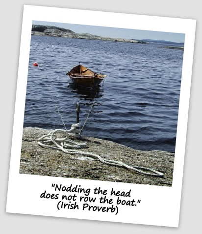 "Nodding the head does not row the boat." (Irish Proverb) 