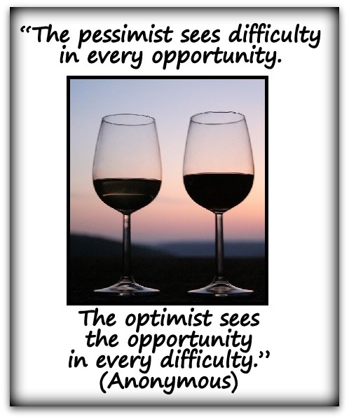 “The pessimist sees difficulty in every opportunity. The optimist sees the opportunity in every difficulty.” (Anonymous)