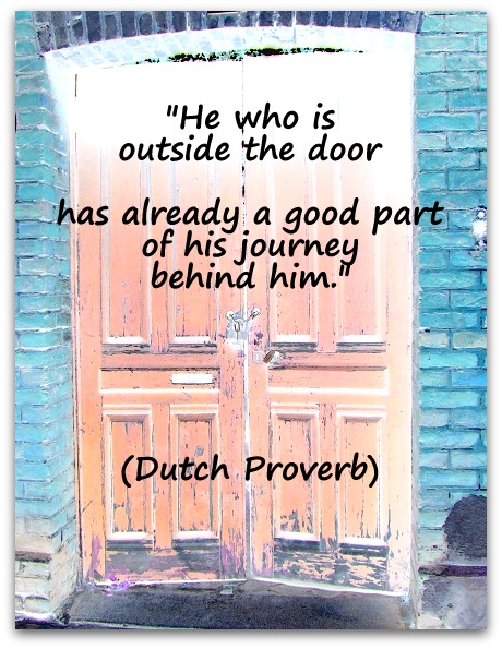 "He who is outside the door has already a good part of his journey behind him." (Dutch Proverb)