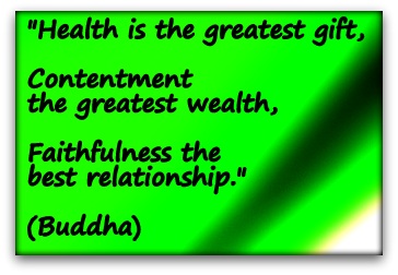 "Health is the greatest gift, contentment the greatest wealth, faithfulness the best relationship." (Buddha)