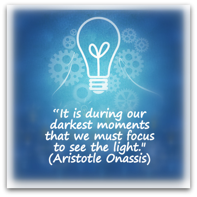 “It is during our darkest moments that we must focus to see the light." (Aristotle Onassis)