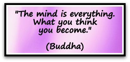 "The mind is everything. What you think you become." (Buddha)