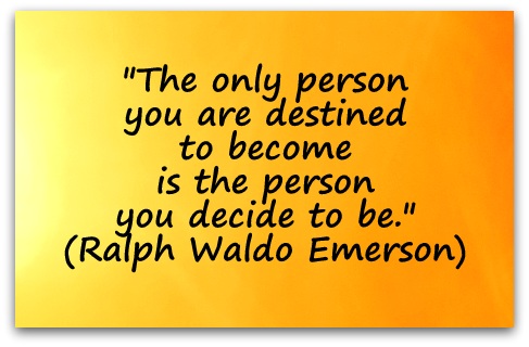 "The only person you are destined to become is the person you decide to be." (Ralph Waldo Emerson)
