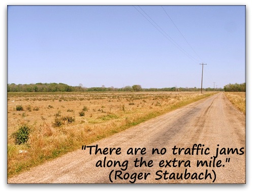 "There are no traffic jams along the extra mile." (Roger Staubach)