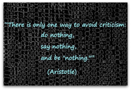 There is only one way to avoid criticism: do nothing, say nothing, and be "nothing." (Aristotle)