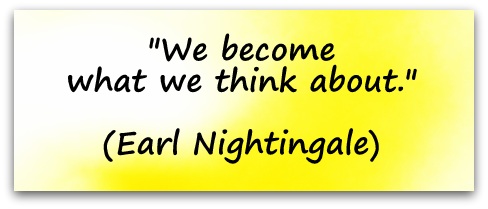 "We become what we think about." (Earl Nightingale)