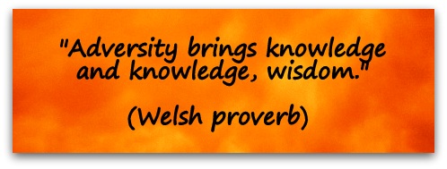 "Adversity brings knowledge and knowledge, wisdom." (Welsh proverb) 