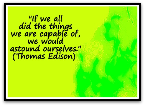 "If we all did the things we are capable of, we would astound ourselves." (Thomas Edison) 
