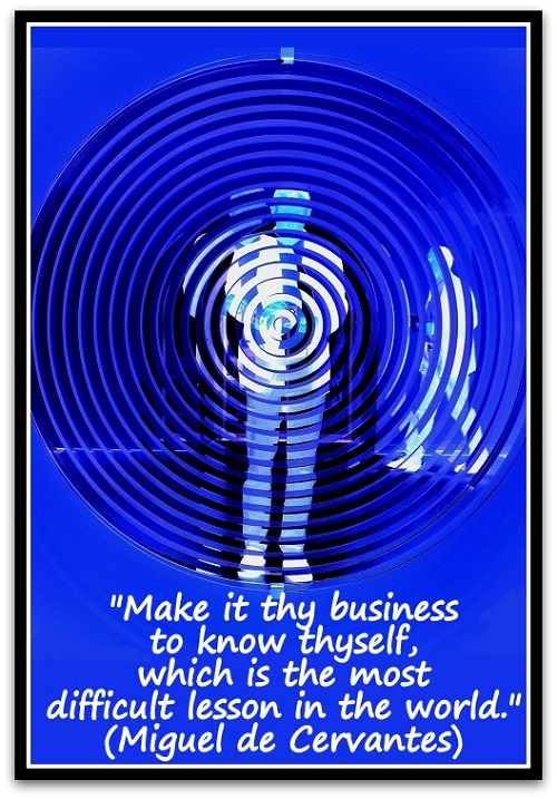 "Make it thy business to know thyself, which is the most difficult lesson in the world."(Miguel de Cervantes)