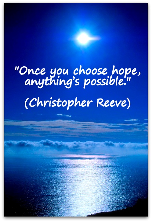 "Once you choose hope, anything’s possible." (Christopher Reeve)