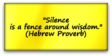 "Silence is a fence around wisdom." (Hebrew Proverb)