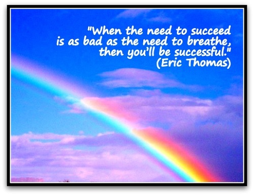 "When the need to succeed is as bad as the need to breathe, then you’ll be successful." (Eric Thomas)