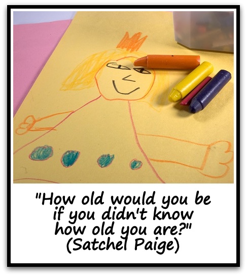 "How old would you be if you didn't know how old you are?" (Satchel Paige)