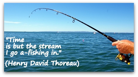 "Time is but the stream I go a-fishing in." (Henry David Thoreau)